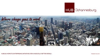 Where change goes to work




HUBS AS HOME TO ENTERPRISING INITIATIVES FOR A RADICALLY BETTER WORLD.   PROSPECTUS 2010
 