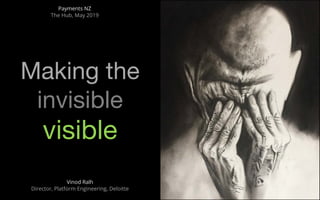 Vinod Ralh
Director, Platform Engineering, Deloitte
Making the
invisible
visible
Payments NZ
The Hub, May 2019
 