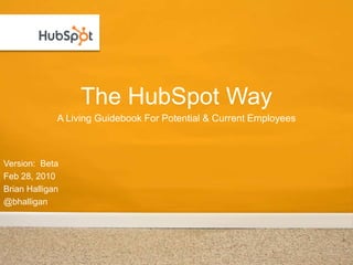 The HubSpot Way A Living Guidebook For Potential & Current Employees Version:  Beta Feb 28, 2010 Brian Halligan @bhalligan 