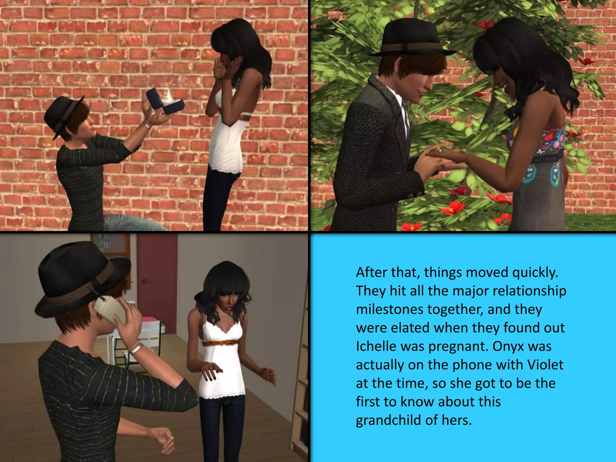 After that, things moved quickly.
They hit all the major relationship
milestones together, and they
were elated when they found out
Ichelle was pregnant. Onyx was
actually on the phone with Violet
at the time, so she got to be the
first to know about this
grandchild of hers.
 