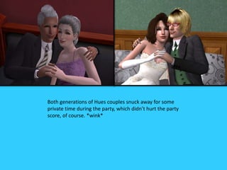 Both generations of Hues couples snuck away for some
private time during the party, which didn’t hurt the party
score, of course. *wink*
 