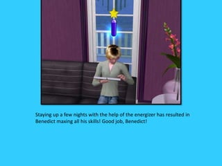 Staying up a few nights with the help of the energizer has resulted in
Benedict maxing all his skills! Good job, Benedict!
 