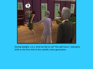 During daylight, a.k.a. what we like to call “the safe hours,” Jade gives
birth to the first child of the metallic colors generation.
 