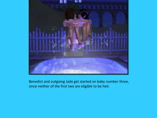 Benedict and outgoing Jade get started on baby number three,
since neither of the first two are eligible to be heir.
 