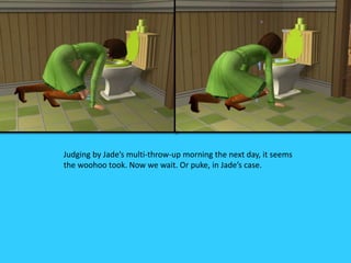 Judging by Jade’s multi-throw-up morning the next day, it seems
the woohoo took. Now we wait. Or puke, in Jade’s case.
 