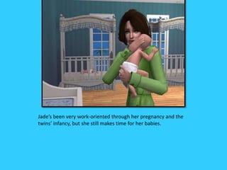 Jade’s been very work-oriented through her pregnancy and the
twins’ infancy, but she still makes time for her babies.
 