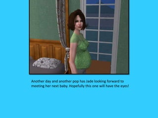 Another day and another pop has Jade looking forward to
meeting her next baby. Hopefully this one will have the eyes!
 