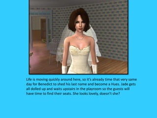 Life is moving quickly around here, so it’s already time that very same
day for Benedict to shed his last name and become a Hues. Jade gets
all dolled up and waits upstairs in the playroom so the guests will
have time to find their seats. She looks lovely, doesn’t she?
 