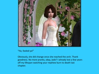 “Ha, fooled ya!”
Obviously, she did change once she reached the arch. Thank
goodness. No more pranks, okay, Jade? I already lost a few years
off my lifespan watching your nephew burn to death last
chapter.
 