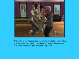 The adults of the house are so happy with my decision they have
an impromptu dance party! Just kidding; this is just how these
nuts choose to spend their early morning hours.
 