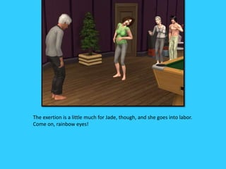 The exertion is a little much for Jade, though, and she goes into labor.
Come on, rainbow eyes!
 