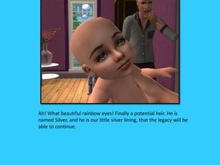 Ah! What beautiful rainbow eyes! Finally a potential heir. He is
named Silver, and he is our little silver lining, that the legacy will be
able to continue.
 