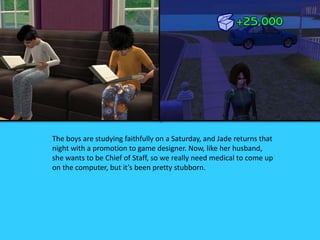 The boys are studying faithfully on a Saturday, and Jade returns that
night with a promotion to game designer. Now, like her husband,
she wants to be Chief of Staff, so we really need medical to come up
on the computer, but it’s been pretty stubborn.
 