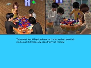 The current four kids get to know each other and work on their
mechanical skill frequently. Soon they’re all friendly.
 