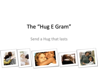 The “Hug E Gram” Send a Hug that lasts 