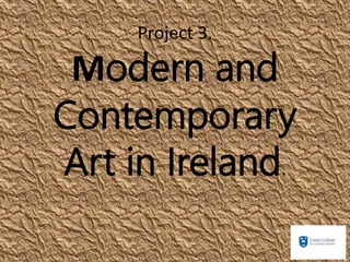 Project 3.
Modern and
Contemporary
Art in Ireland.
 