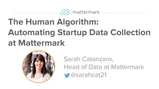 #datapointlive
The Human Algorithm:
Automating Startup Data Collection
at Mattermark
Sarah Catanzaro,
Head of Data at Mattermark
@sarahcat21
 