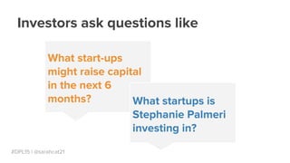 #DPL15 | @sarahcat21
Investors ask questions like
What start-ups
might raise capital
in the next 6
months? What startups i...