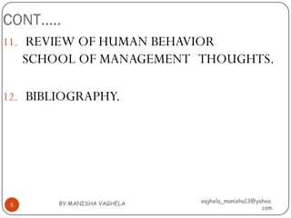 CONT…..
11. REVIEW OF HUMAN BEHAVIOR
     SCHOOL OF MANAGEMENT THOUGHTS.

12. BIBLIOGRAPHY.




         BY:MANISHA VAGHELA   vaghela_manisha13@yahoo.
 5
                                                  com
 