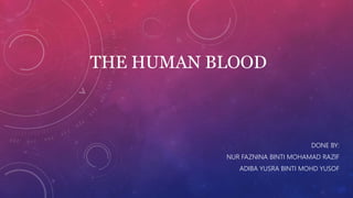 THE HUMAN BLOOD
DONE BY:
NUR FAZNINA BINTI MOHAMAD RAZIF
ADIBA YUSRA BINTI MOHD YUSOF
 