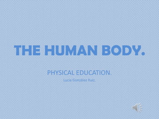 THE HUMAN BODY.
   PHYSICAL EDUCATION.
       Lucía González Ruíz.
 