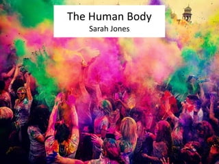 The Human Body 
Sarah Jones 
http://funylool.com/holi-festival-colors-india-pictures-funny-pics.html 
 
