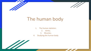 The human body
1. The human skeleton;
2. Joints;
3. Muscles;
4. Studying the human body
 
