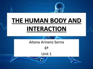 THE HUMAN BODY AND
INTERACTION
Aitana Arinero Serna
6º
Unit 1
 