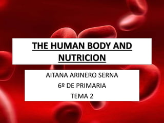 THE HUMAN BODY AND
NUTRICION
AITANA ARINERO SERNA
6º DE PRIMARIA
TEMA 2
 