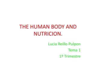 THE HUMAN BODY AND
NUTRICION.
Lucia Reillo Pulpon
Tema 1
1º Trimestre
 