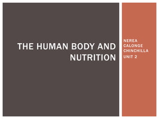 NEREA
CALONGE
CHINCHILLA
UNIT 2
THE HUMAN BODY AND
NUTRITION
 