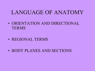 LANGUAGE OF ANATOMY ORIENTATION AND DIRECTIONAL TERMS REGIONAL TERMS BODY PLANES AND SECTIONS 