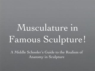 Musculature in
Famous Sculpture!
A Middle Schooler’s Guide to the Realism of
          Anatomy in Sculpture
 