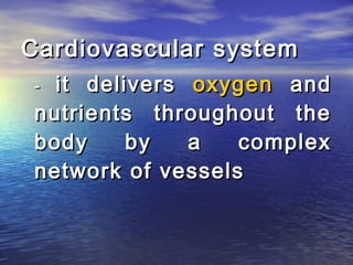 Cardiovascular system
 - it delivers oxygen and
 nutrients throughout the
 body     by   a   complex
 network of vessels
 