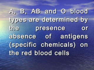 A, B, AB and O blood
types are determined by
the      presence     or
absence     of  antigens
(specific chemicals) on
the red blood cells
 