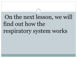 On the next lesson, we will
find out how the
respiratory system works
 