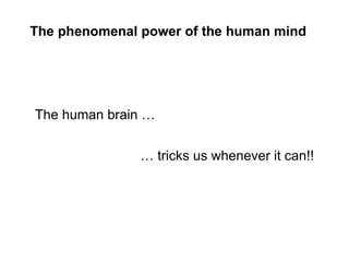 [object Object],…  tricks us whenever it can!! The phenomenal power of the human mind    