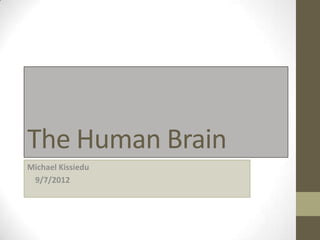 The Human Brain
Michael Kissiedu
 9/7/2012
 