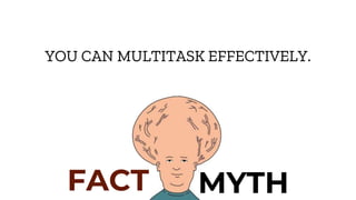 FACT MYTH
YOU CAN MULTITASK EFFECTIVELY.
 