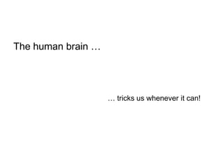 The human brain …




                    … tricks us whenever it can!
 