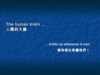 The human brain …The human brain …
人類的大腦人類的大腦
… tricks us whenever it can!
随時都在欺騙我們！
 