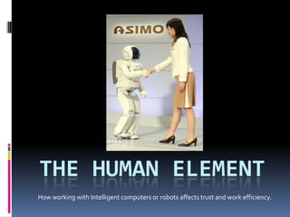 The human element  How working with Intelligent computers or robots affects trust and work efficiency. 