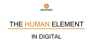 THE HUMAN ELEMENT
IN DIGITAL
 
