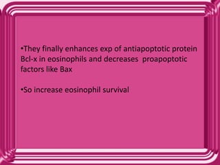 •They finally enhances exp of antiapoptotic protein
Bcl-x in eosinophils and decreases proapoptotic
factors like Bax
•So increase eosinophil survival
 