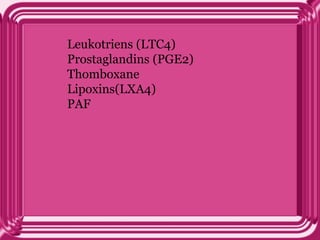 Leukotriens (LTC4)
Prostaglandins (PGE2)
Thomboxane
Lipoxins(LXA4)
PAF
 