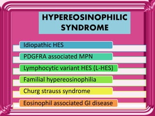 HYPEREOSINOPHILIC
SYNDROME
Idiopathic HES
PDGFRA associated MPN
Lymphocytic variant HES (L-HES)
Familial hypereosinophilia
Churg strauss syndrome
Eosinophil associated GI disease
 