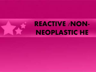 REACTIVE /NON-
NEOPLASTIC HE
 