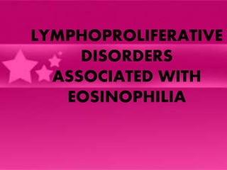 LYMPHOPROLIFERATIVE
DISORDERS
ASSOCIATED WITH
EOSINOPHILIA
 