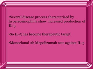 •Several disease process characterised by
hypereosinophilia show increased production of
IL-5
•So IL-5 has become therapeutic target
•Monoclonal Ab Mepolizumab acts against IL-5
 