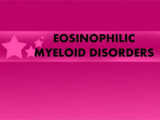 EOSINOPHILIC
MYELOID DISORDERS
 